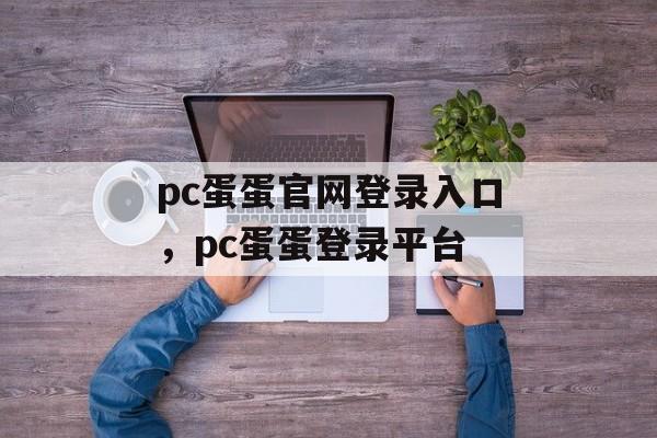 pc蛋蛋官网登录入口，pc蛋蛋登录平台