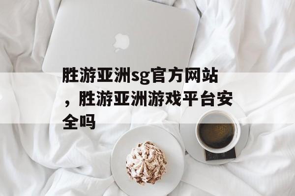 胜游亚洲sg官方网站，胜游亚洲游戏平台安全吗