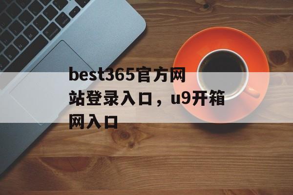 best365官方网站登录入口，u9开箱网入口