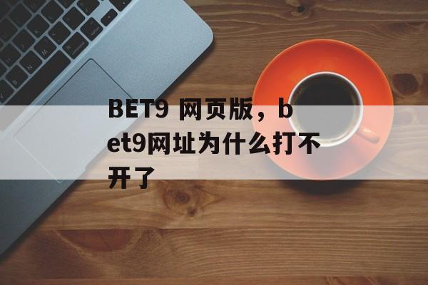 BET9 网页版，bet9网址为什么打不开了